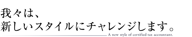 我々は、新しいスタイルにチャレンジします。|東京都港区で会計事務所をお探しなら